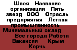 Швея › Название организации ­ Пять звезд, ООО › Отрасль предприятия ­ Легкая промышленность › Минимальный оклад ­ 20 000 - Все города Работа » Вакансии   . Крым,Керчь